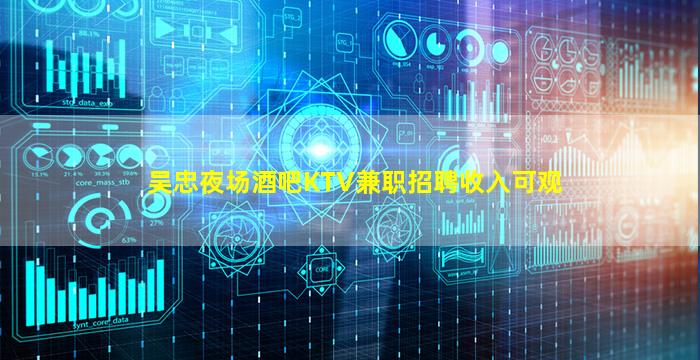 吴忠夜场酒吧KTV兼职招聘收入可观