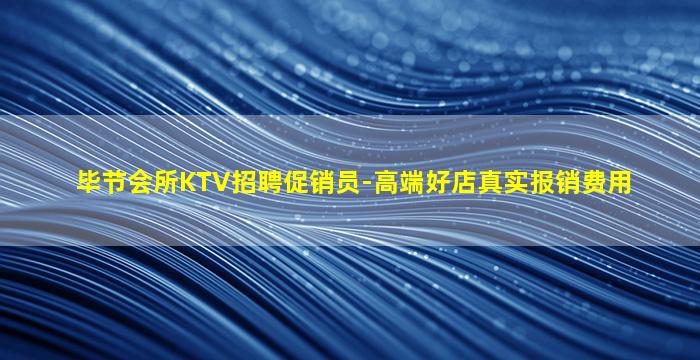 毕节会所KTV招聘促销员-高端好店真实报销费用